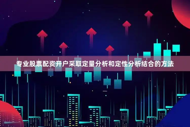 专业股票配资开户采取定量分析和定性分析结合的方法
