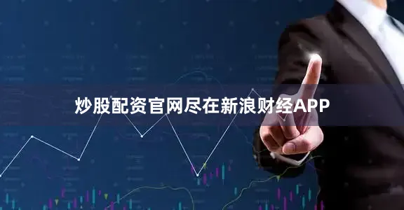 炒股配资官网尽在新浪财经APP