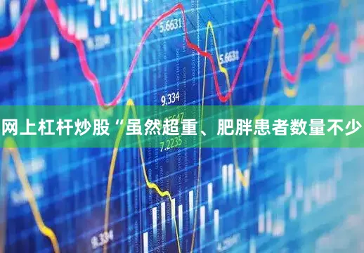 网上杠杆炒股“虽然超重、肥胖患者数量不少