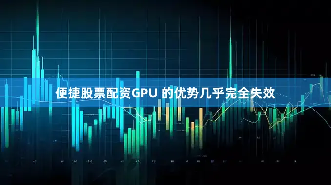 便捷股票配资GPU 的优势几乎完全失效