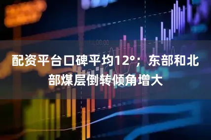 配资平台口碑平均12°；东部和北部煤层倒转倾角增大