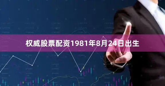 权威股票配资1981年8月24日出生