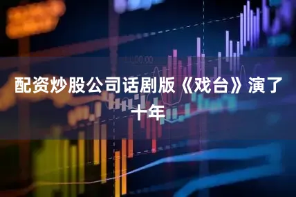 配资炒股公司话剧版《戏台》演了十年