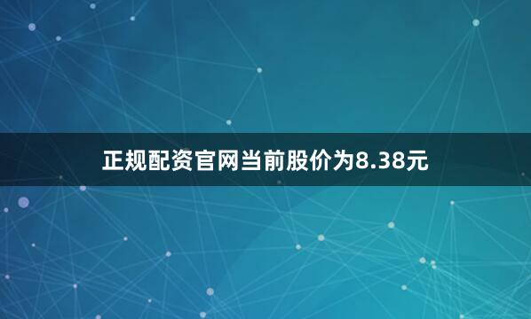正规配资官网当前股价为8.38元