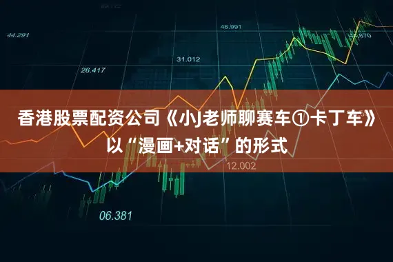香港股票配资公司《小J老师聊赛车①卡丁车》以“漫画+对话”的形式