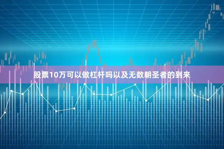 股票10万可以做杠杆吗以及无数朝圣者的到来
